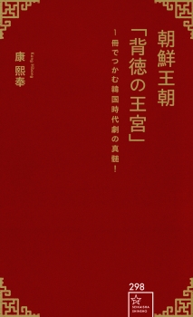 朝鮮王朝「背徳の王宮」　1冊でつかむ韓国時代劇の真髄！