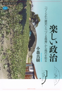 楽しい政治　「つくられた歴史」と「つくる現場」から現代を知る